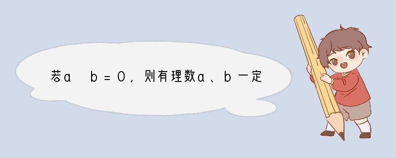 若a b=0，则有理数a、b一定[]A．都是0B．至少有一个是0C．都不是0D．互